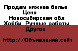 Продам нижнее белье › Цена ­ 500 - Новосибирская обл. Хобби. Ручные работы » Другое   